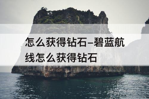 怎么获得钻石-碧蓝航线怎么获得钻石