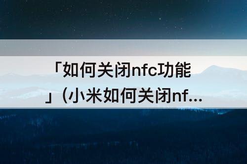 「如何关闭nfc功能」(小米如何关闭nfc功能)