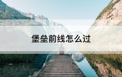 堡垒前线怎么过