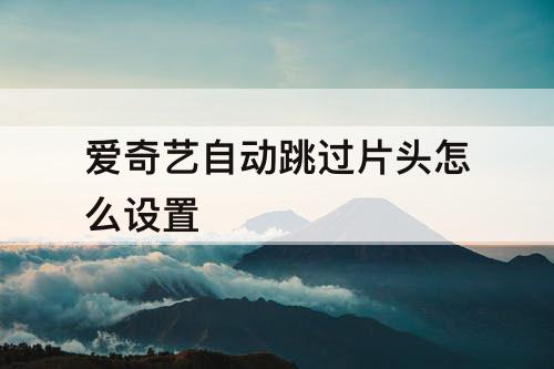 爱奇艺自动跳过片头怎么设置
