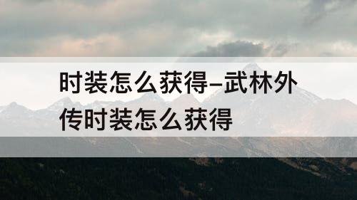时装怎么获得-武林外传时装怎么获得