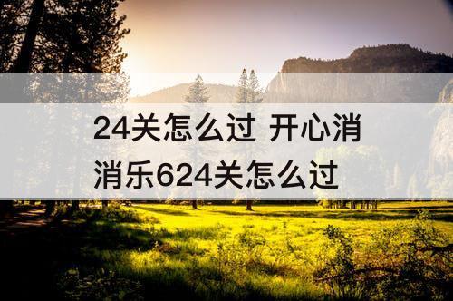 24关怎么过 开心消消乐624关怎么过