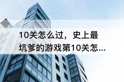 10关怎么过，史上最坑爹的游戏第10关怎么过