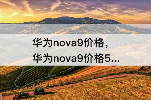 华为nova9价格，华为nova9价格5g颜色
