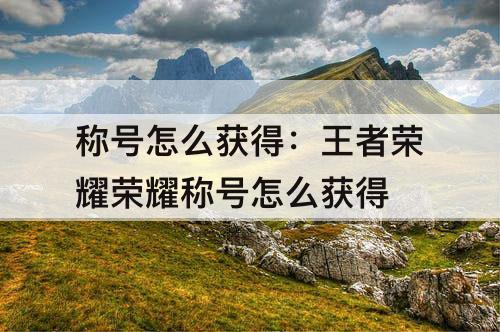 称号怎么获得：王者荣耀荣耀称号怎么获得