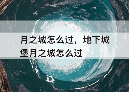 月之城怎么过，地下城堡月之城怎么过