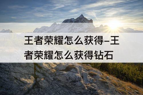 王者荣耀怎么获得-王者荣耀怎么获得钻石