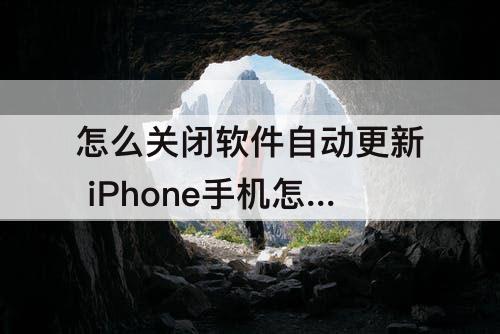 怎么关闭软件自动更新 iPhone手机怎么关闭软件自动更新