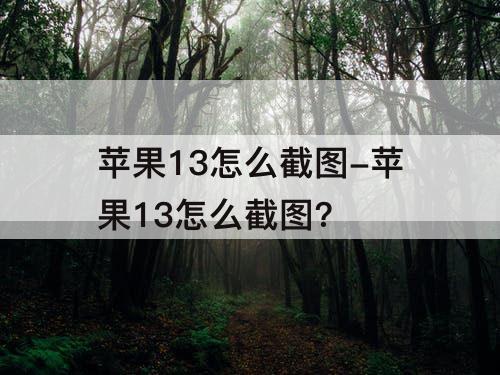 苹果13怎么截图-苹果13怎么截图?