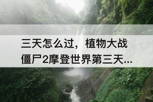 三天怎么过，植物大战僵尸2摩登世界第三天怎么过