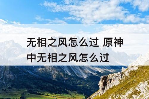 无相之风怎么过 原神中无相之风怎么过