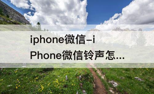 iphone微信-iPhone微信铃声怎么改