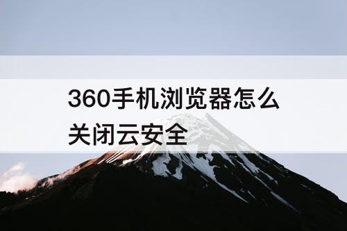 360手机浏览器怎么关闭云安全