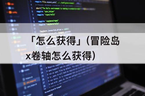 「怎么获得」(冒险岛x卷轴怎么获得)