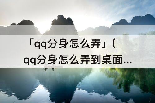「qq分身怎么弄」(qq分身怎么弄到桌面华为)