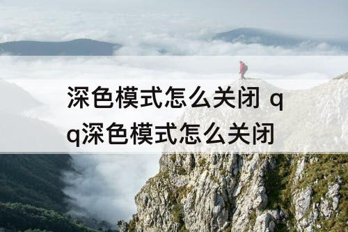 深色模式怎么关闭 qq深色模式怎么关闭