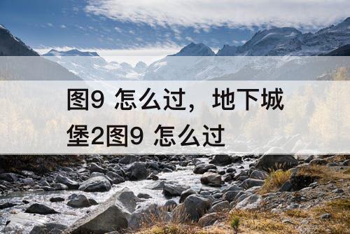 图9 怎么过，地下城堡2图9 怎么过