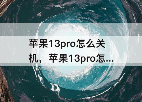 苹果13pro怎么关机，苹果13pro怎么关机开机