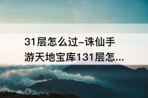 31层怎么过-诛仙手游天地宝库131层怎么过