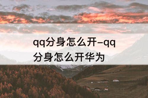 qq分身怎么开-qq分身怎么开华为
