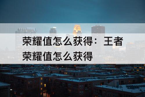 荣耀值怎么获得：王者荣耀值怎么获得