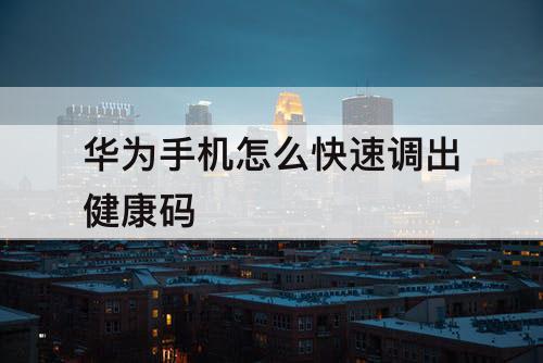 华为手机怎么快速调出健康码