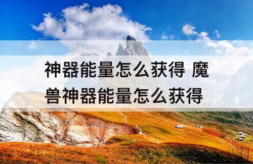 神器能量怎么获得 魔兽神器能量怎么获得