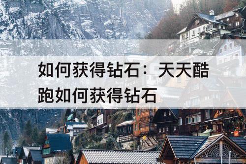 如何获得钻石：天天酷跑如何获得钻石