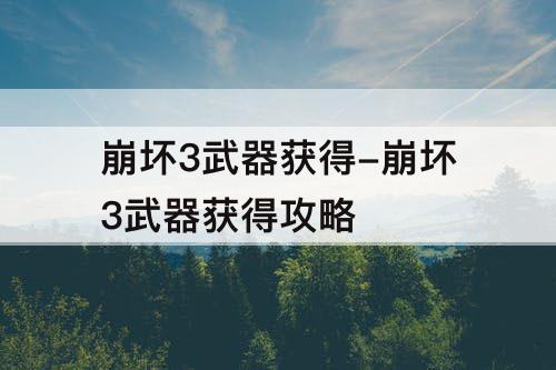 崩坏3武器获得-崩坏3武器获得攻略