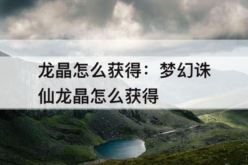 龙晶怎么获得：梦幻诛仙龙晶怎么获得
