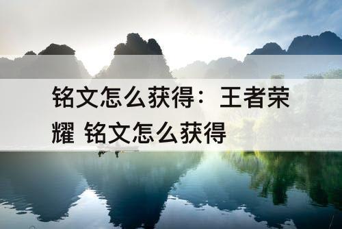 铭文怎么获得：王者荣耀 铭文怎么获得
