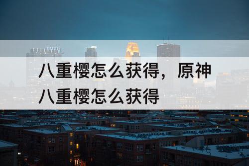 八重樱怎么获得，原神八重樱怎么获得