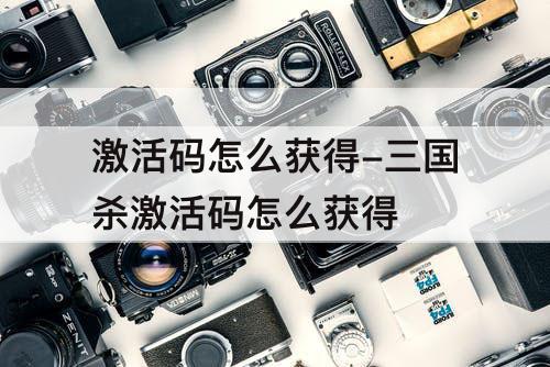 激活码怎么获得-三国杀激活码怎么获得