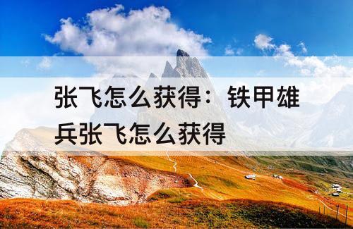 张飞怎么获得：铁甲雄兵张飞怎么获得
