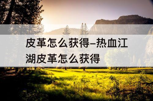 皮革怎么获得-热血江湖皮革怎么获得