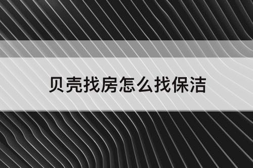 贝壳找房怎么找保洁