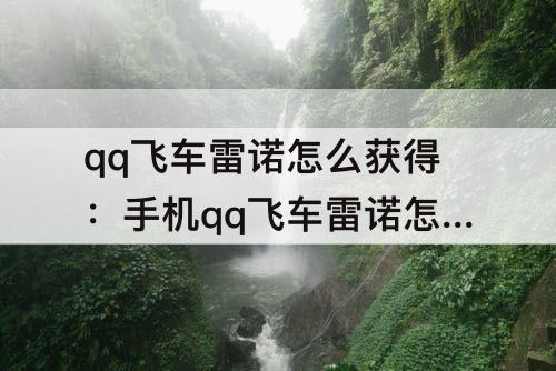 qq飞车雷诺怎么获得：手机qq飞车雷诺怎么获得永久