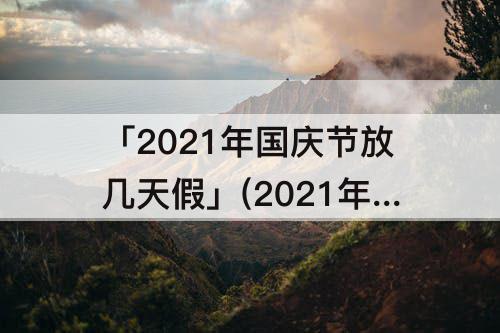 「2021年国庆节放几天假」(2021年国庆节放几天假大学)