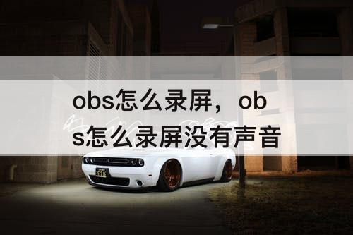 obs怎么录屏，obs怎么录屏没有声音