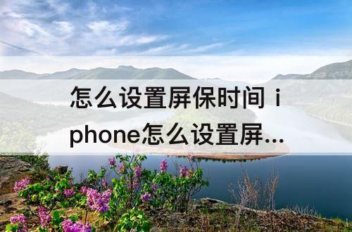 怎么设置屏保时间 iphone怎么设置屏保时间