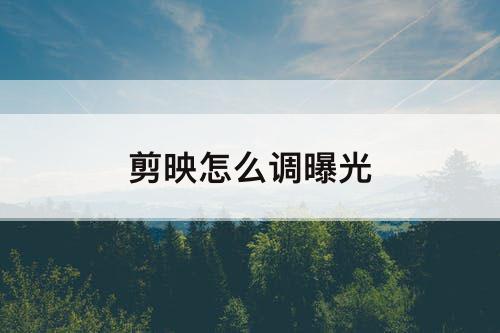 剪映怎么调曝光