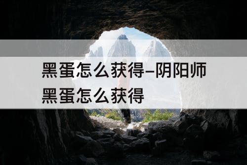 黑蛋怎么获得-阴阳师黑蛋怎么获得
