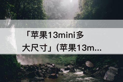 「苹果13mini多大尺寸」(苹果13mini多大尺寸和苹果8 p)