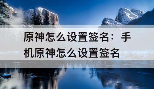 原神怎么设置签名：手机原神怎么设置签名