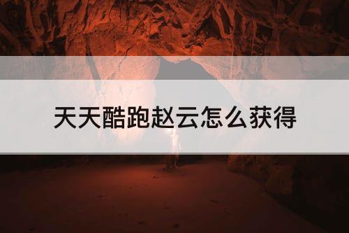 天天酷跑赵云怎么获得
