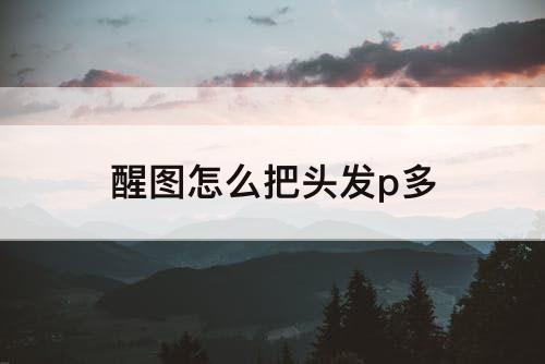 醒图怎么把头发p多