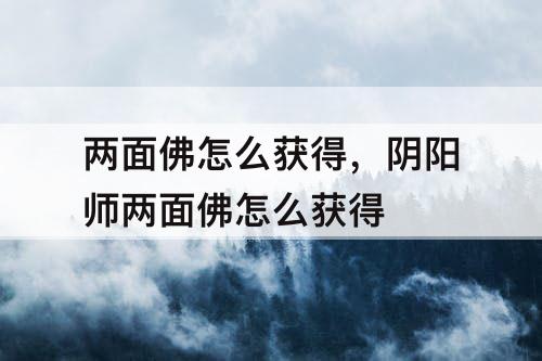 两面佛怎么获得，阴阳师两面佛怎么获得