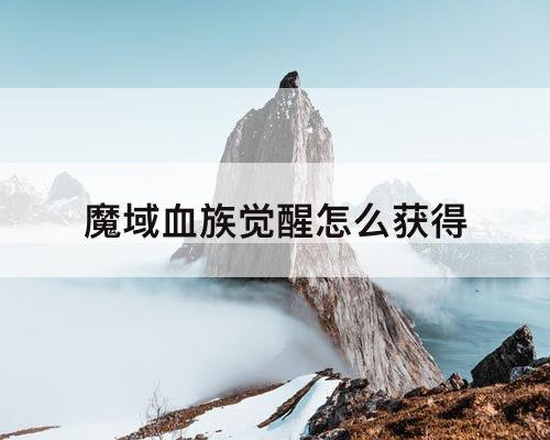 魔域血族觉醒怎么获得