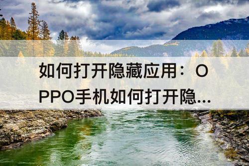 如何打开隐藏应用：OPPO手机如何打开隐藏应用界面