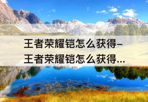 王者荣耀铠怎么获得-王者荣耀铠怎么获得 铠